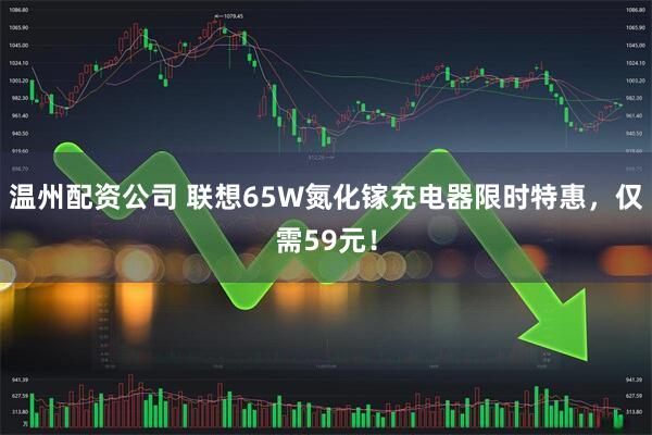 温州配资公司 联想65W氮化镓充电器限时特惠，仅需59元！