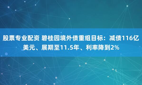 股票专业配资 碧桂园境外债重组目标:减债116亿美元、展期至11.5年、利率降到2%