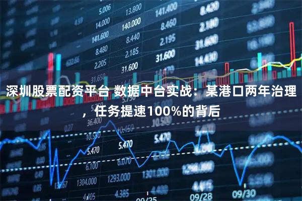 深圳股票配资平台 数据中台实战：某港口两年治理，任务提速100%的背后